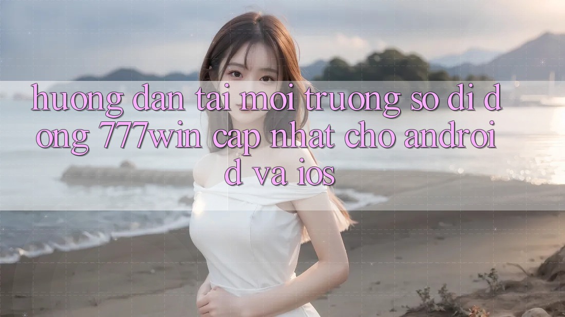 Hướng Dẫn Tải Môi trường số di động 777win Cập Nhật Cho Android và iOS Hướng Dẫn Tải Môi trường số di động 777win Cập Nhật Cho Android và iOS
