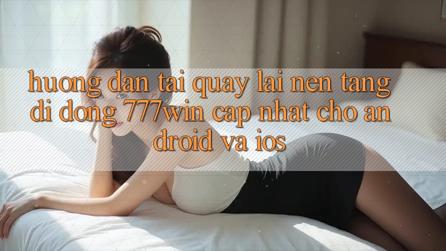 Hướng Dẫn Tải quay lại Nền tảng di động 777win Cập Nhật Cho Android và iOS Hướng Dẫn Tải quay lại Nền tảng di động 777win Cập Nhật Cho Android và iOS