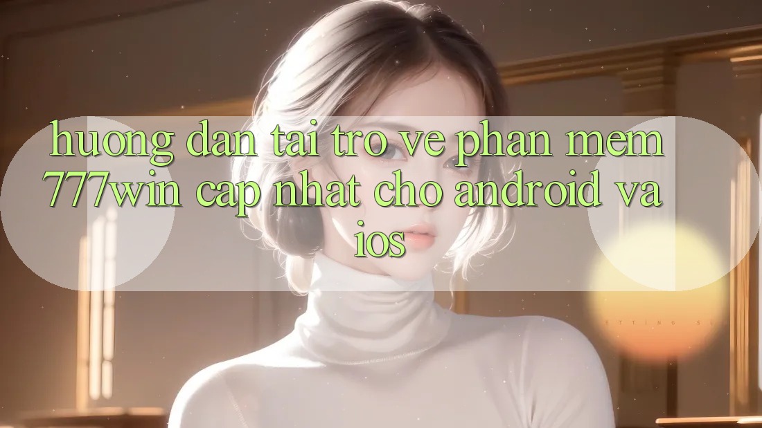 Hướng Dẫn Tải trở về Phần mềm 777win Cập Nhật Cho Android và iOS Hướng Dẫn Tải trở về Phần mềm 777win Cập Nhật Cho Android và iOS