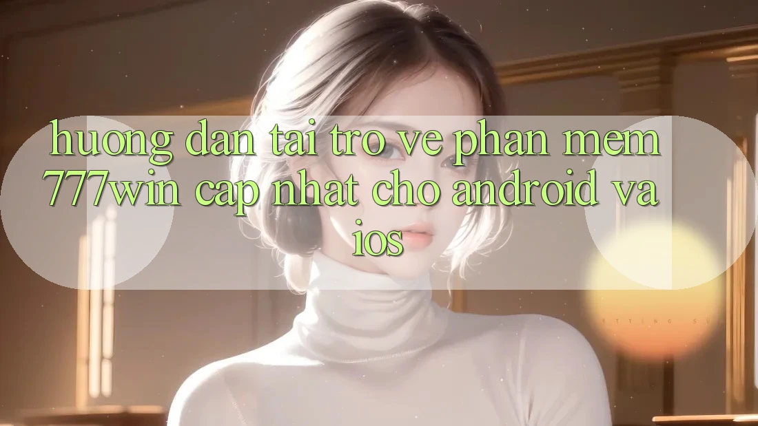 Hướng Dẫn Tải trở về Phần mềm 777win Cập Nhật Cho Android và iOS Hướng Dẫn Tải trở về Phần mềm 777win Cập Nhật Cho Android và iOS
