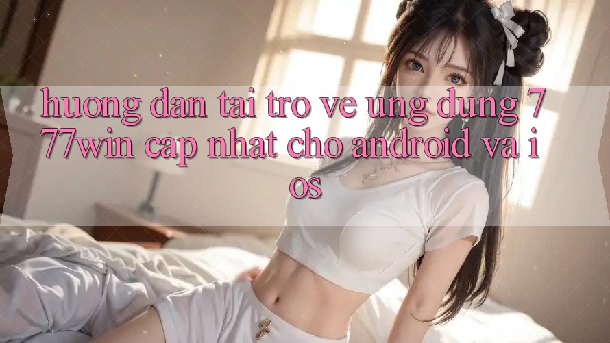 Hướng Dẫn Tải trở về Ứng dụng 777win Cập Nhật Cho Android và iOS Hướng Dẫn Tải trở về Ứng dụng 777win Cập Nhật Cho Android và iOS