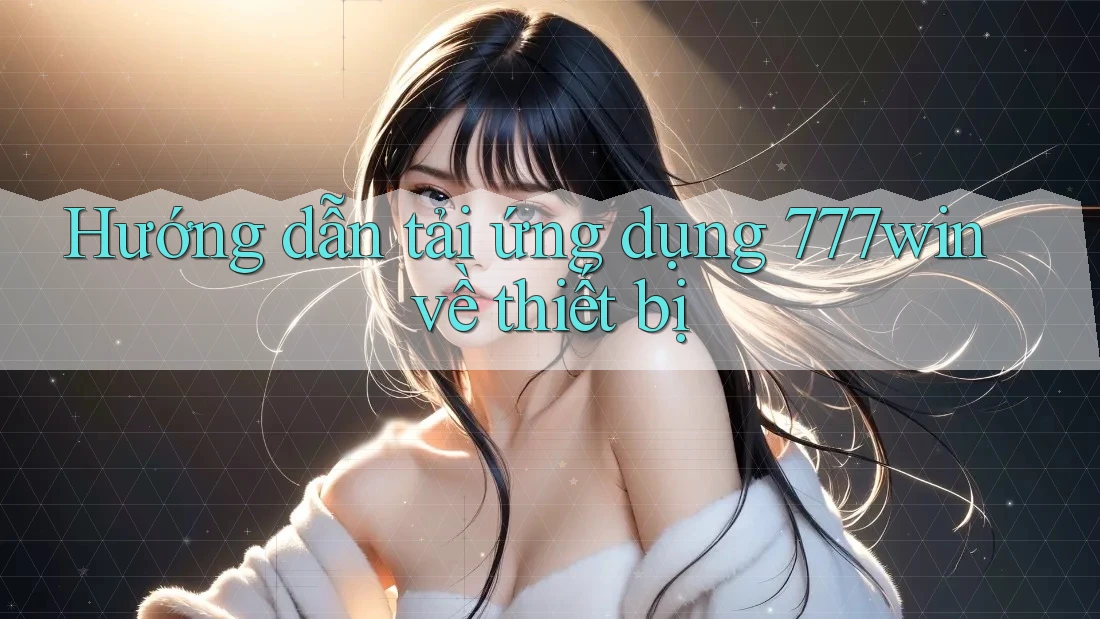 Hướng dẫn tải ứng dụng 777win về thiết bị Hướng dẫn tải ứng dụng 777win về thiết bị