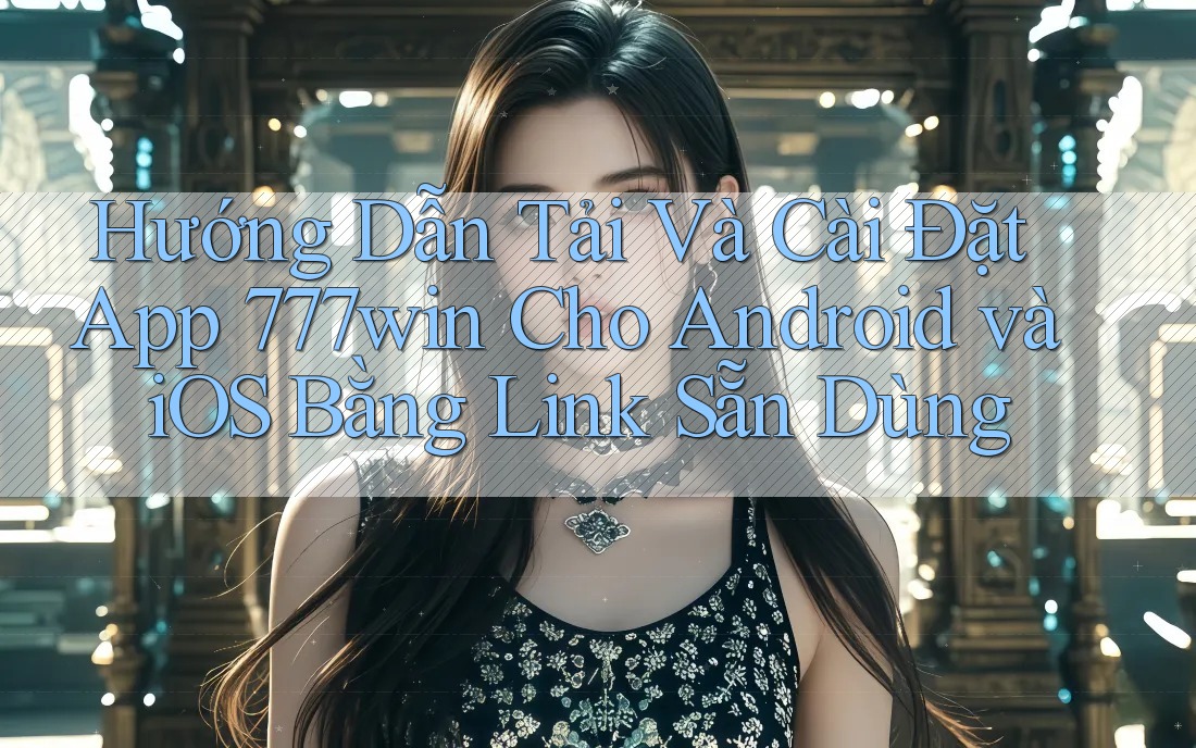 Hướng Dẫn Tải Và Cài Đặt App 777win Cho Android và iOS Bằng Link Sẵn Dùng Hướng Dẫn Tải Và Cài Đặt App 777win Cho Android và iOS Bằng Link Sẵn Dùng