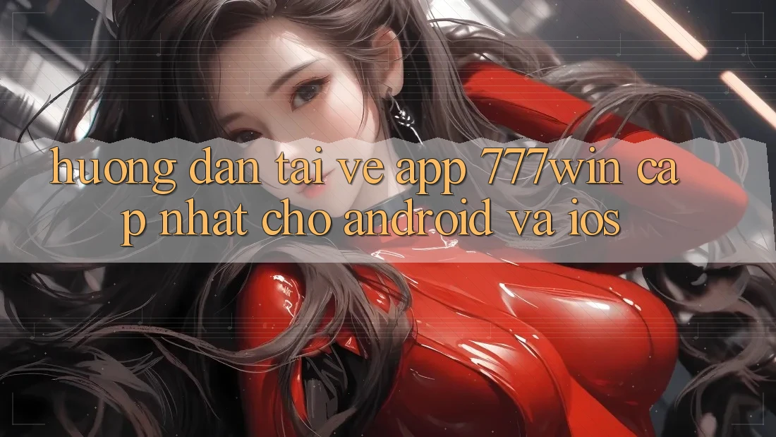 Hướng Dẫn Tải về App 777win Cập Nhật Cho Android và iOS Hướng Dẫn Tải về App 777win Cập Nhật Cho Android và iOS