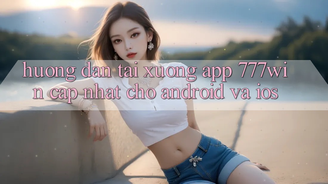 Hướng Dẫn Tải xuống App 777win Cập Nhật Cho Android và iOS Hướng Dẫn Tải xuống App 777win Cập Nhật Cho Android và iOS