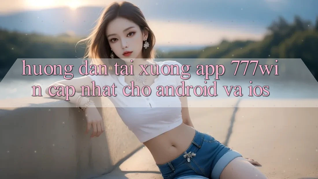 Hướng Dẫn Tải xuống App 777win Cập Nhật Cho Android và iOS Hướng Dẫn Tải xuống App 777win Cập Nhật Cho Android và iOS