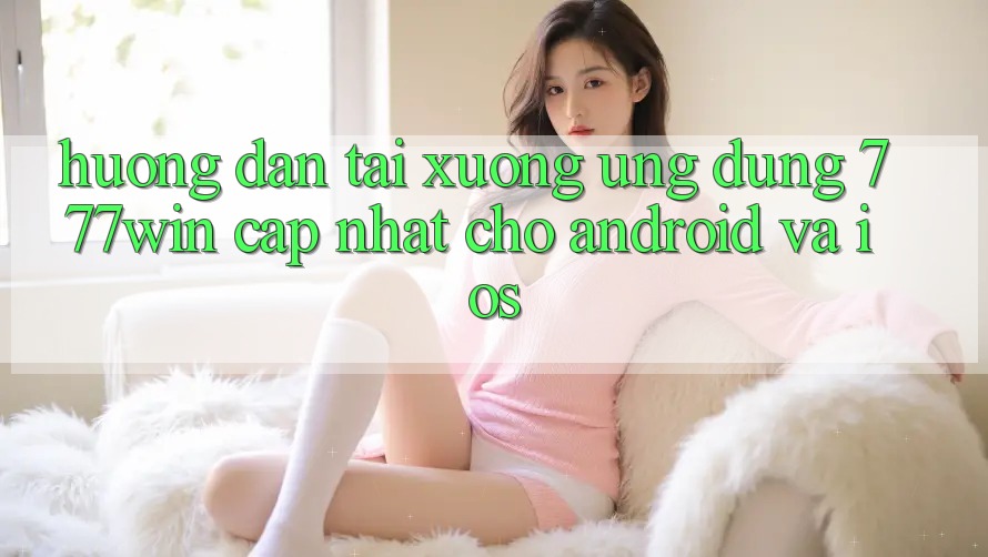 Hướng Dẫn Tải xuống Ứng dụng 777win Cập Nhật Cho Android và iOS Hướng Dẫn Tải xuống Ứng dụng 777win Cập Nhật Cho Android và iOS