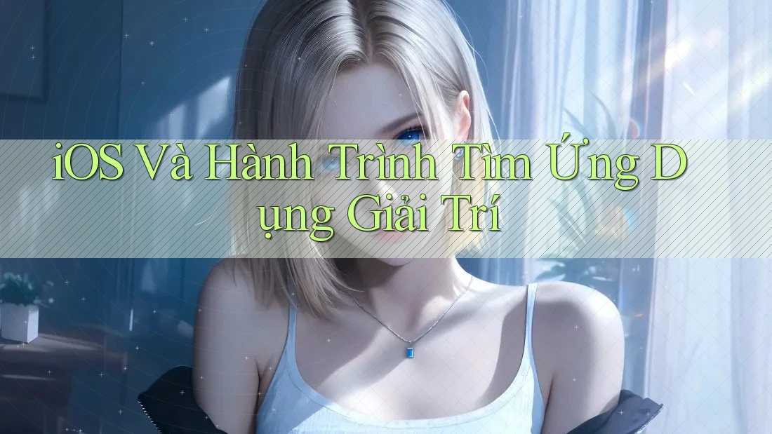 iOS Và Hành Trình Tìm Ứng Dụng Giải Trí iOS Và Hành Trình Tìm Ứng Dụng Giải Trí