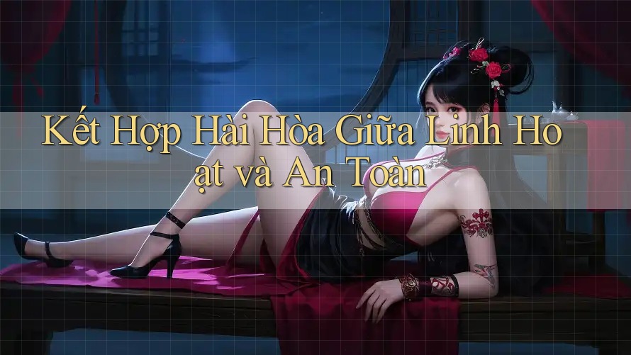 Kết Hợp Hài Hòa Giữa Linh Hoạt và An Toàn
