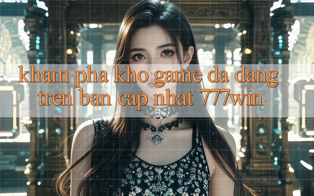 Khám phá Kho Game Đa Dạng Trên Bản Cập Nhật 777win Khám phá Kho Game Đa Dạng Trên Bản Cập Nhật 777win