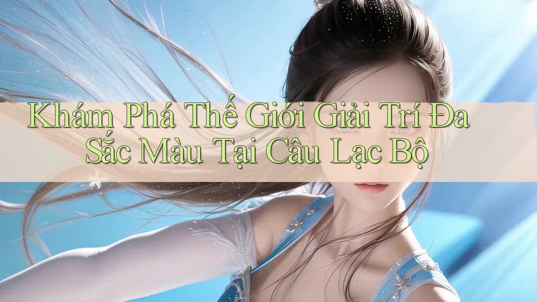 Khám Phá Thế Giới Giải Trí Đa Sắc Màu Tại Câu Lạc Bộ Khám Phá Thế Giới Giải Trí Đa Sắc Màu Tại Câu Lạc Bộ