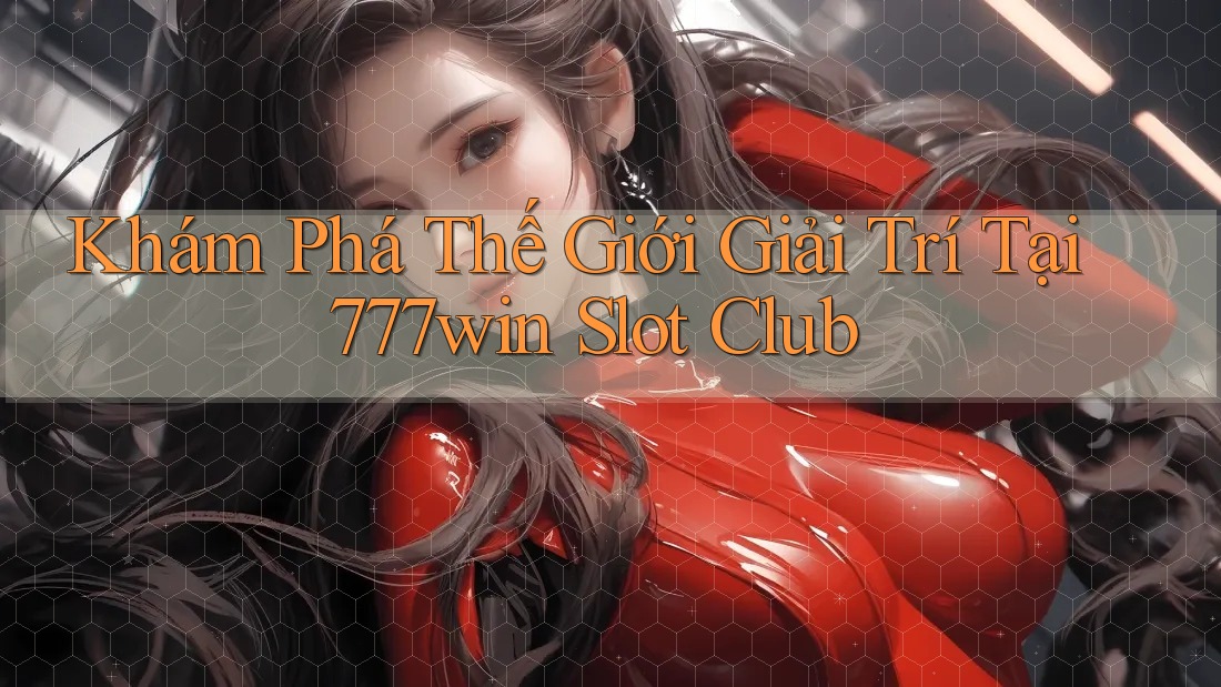 Khám Phá Thế Giới Giải Trí Tại 777win Slot Club Khám Phá Thế Giới Giải Trí Tại 777win Slot Club