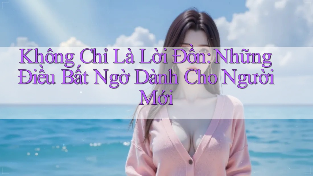 Không Chỉ Là Lời Đồn: Những Điều Bất Ngờ Dành Cho Người Mới Không Chỉ Là Lời Đồn: Những Điều Bất Ngờ Dành Cho Người Mới