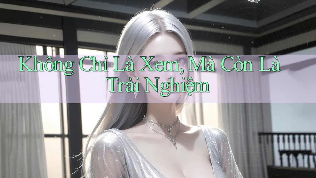 Không Chỉ Là Xem, Mà Còn Là Trải Nghiệm Không Chỉ Là Xem, Mà Còn Là Trải Nghiệm