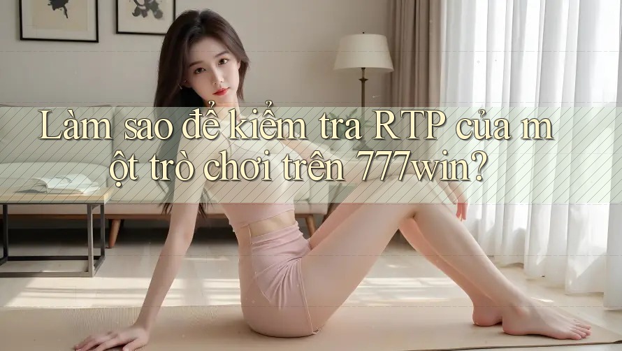 Làm sao để kiểm tra RTP của một trò chơi trên 777win?