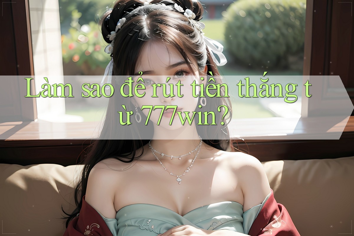 Làm sao để rút tiền thắng từ 777win? Làm sao để rút tiền thắng từ 777win?