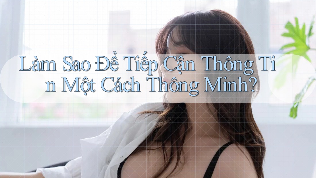 Làm Sao Để Tiếp Cận Thông Tin Một Cách Thông Minh? Làm Sao Để Tiếp Cận Thông Tin Một Cách Thông Minh?