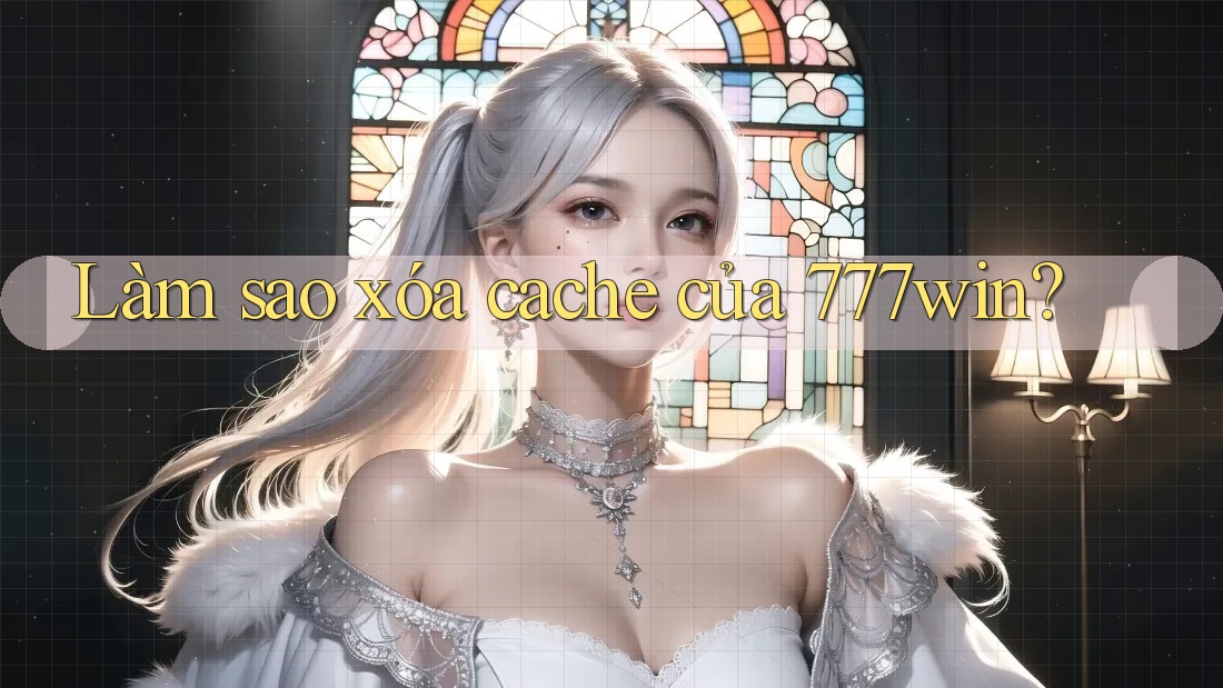 Làm sao xóa cache của 777win?