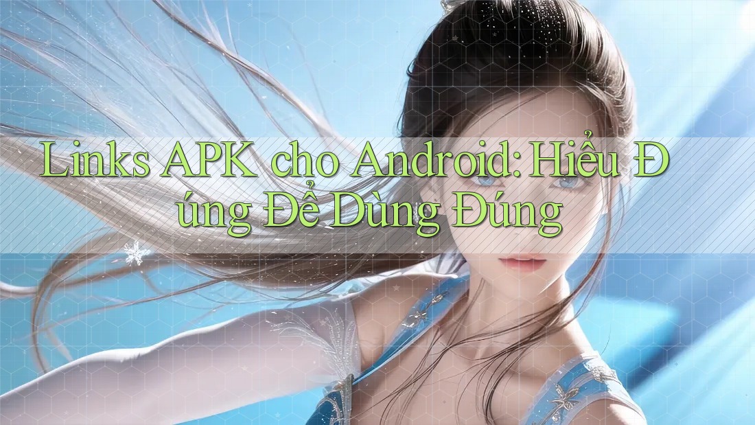 Links APK cho Android: Hiểu Đúng Để Dùng Đúng Links APK cho Android: Hiểu Đúng Để Dùng Đúng