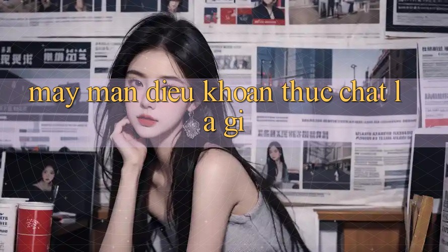 “May Mắn Điều Khoản” Thực Chất Là Gì? “May Mắn Điều Khoản” Thực Chất Là Gì?