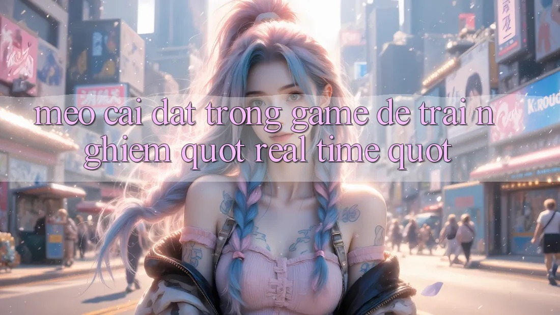 Mẹo Cài Đặt Trong Game Để Trải Nghiệm " Real-time"