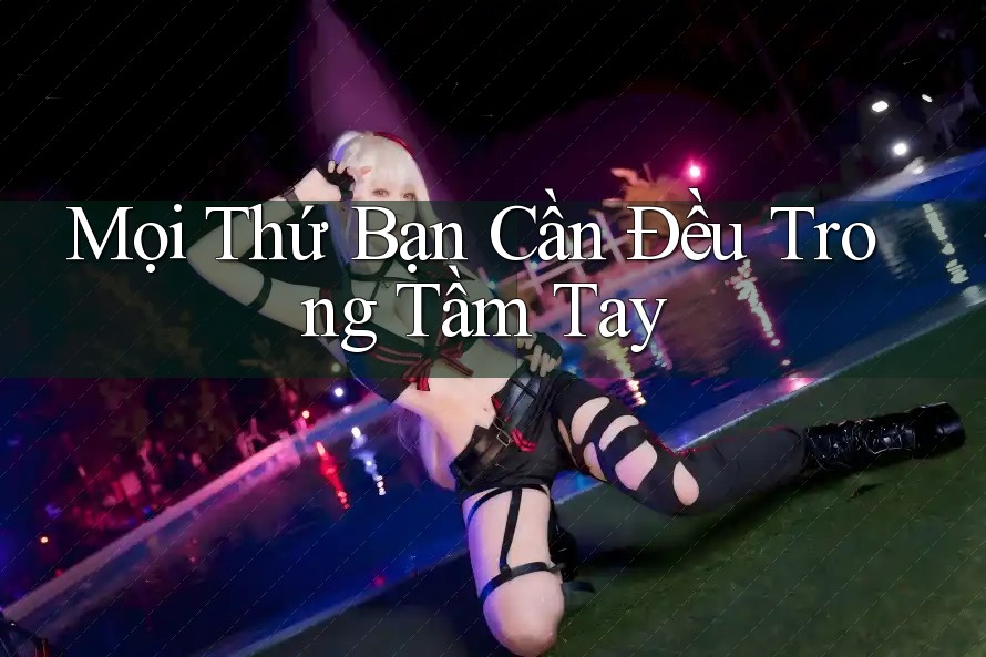 Mọi Thứ Bạn Cần Đều Trong Tầm Tay Mọi Thứ Bạn Cần Đều Trong Tầm Tay