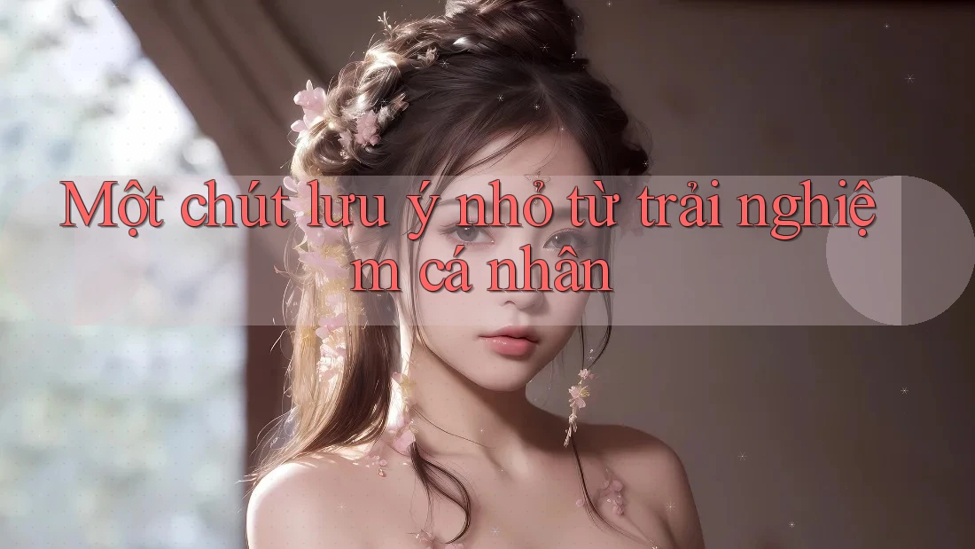 Một chút lưu ý nhỏ từ trải nghiệm cá nhân Một chút lưu ý nhỏ từ trải nghiệm cá nhân