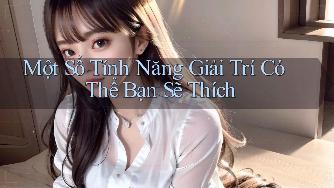 Một Số Tính Năng Giải Trí Có Thể Bạn Sẽ Thích