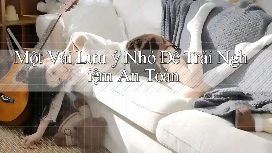 Một Vài Lưu ý Nhỏ Để Trải Nghiệm An Toàn