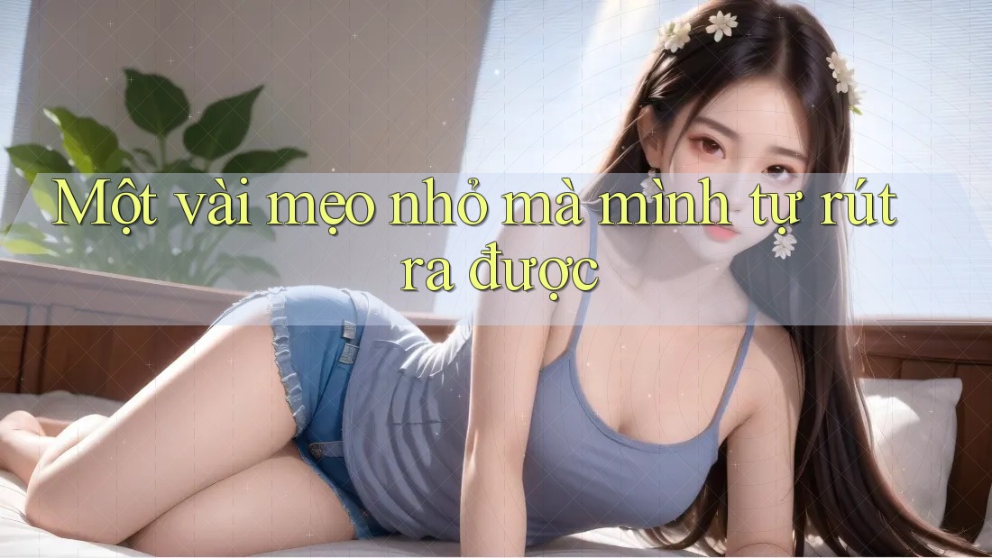 Một vài mẹo nhỏ mà mình tự rút ra được Một vài mẹo nhỏ mà mình tự rút ra được