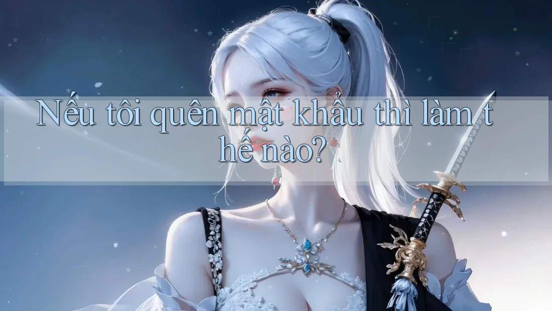 Nếu tôi quên mật khẩu thì làm thế nào? Nếu tôi quên mật khẩu thì làm thế nào?