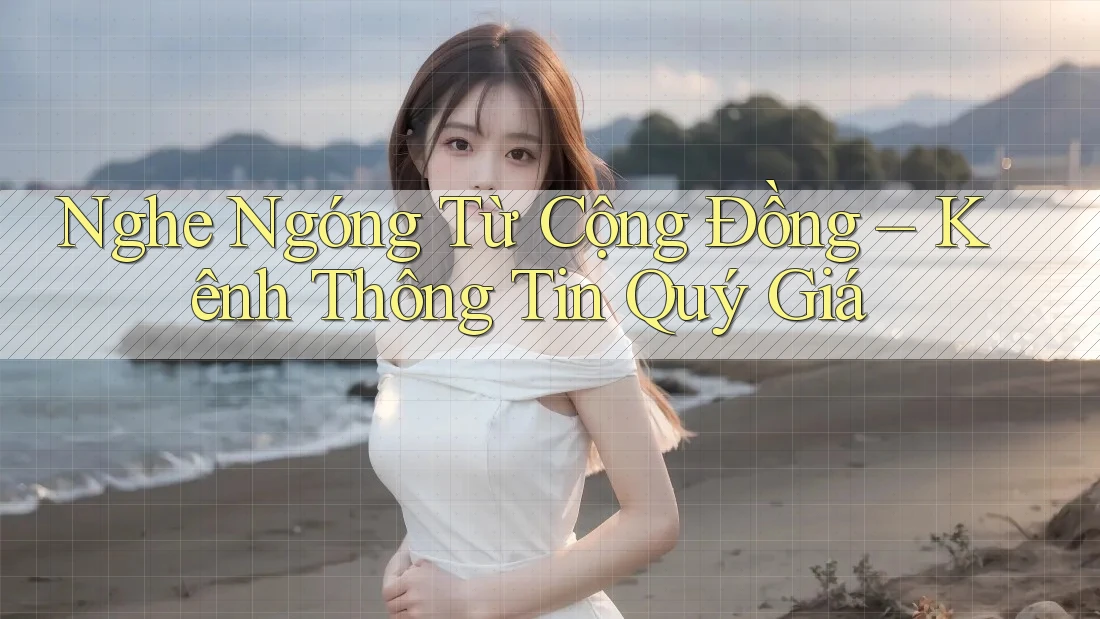 Nghe Ngóng Từ Cộng Đồng – Kênh Thông Tin Quý Giá