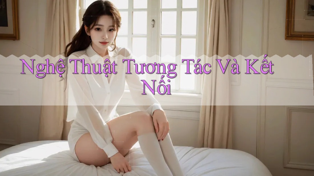 Nghệ Thuật Tương Tác Và Kết Nối Nghệ Thuật Tương Tác Và Kết Nối