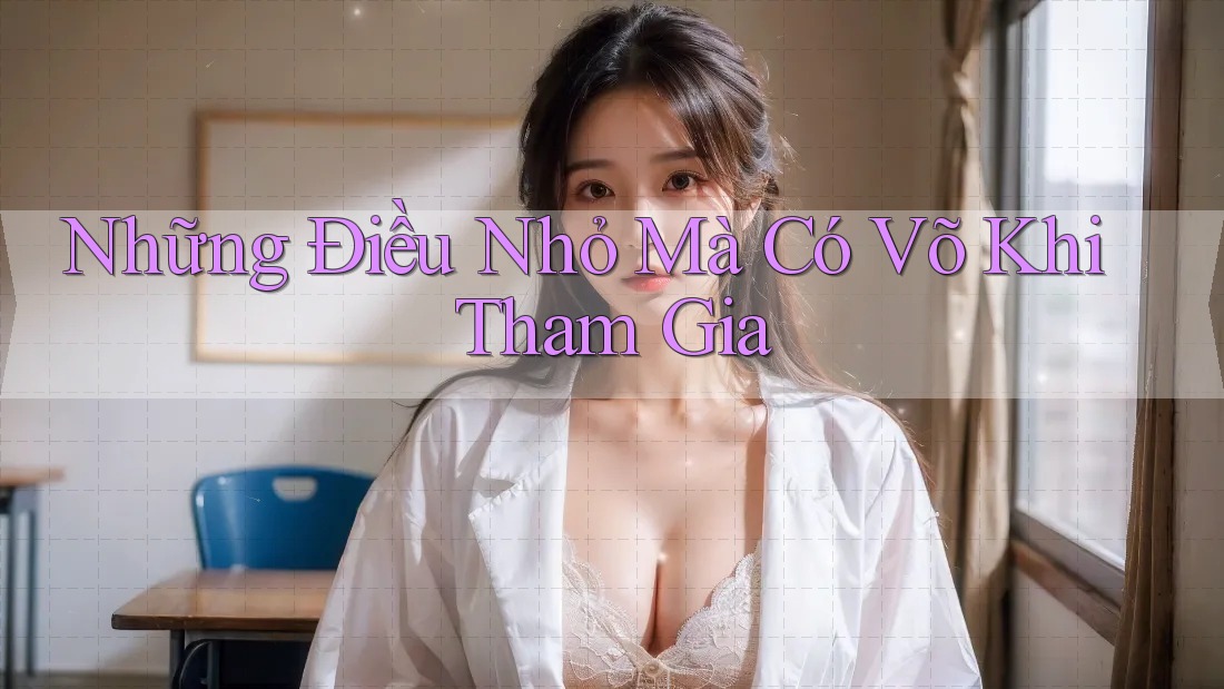 Những Điều Nhỏ Mà Có Võ Khi Tham Gia