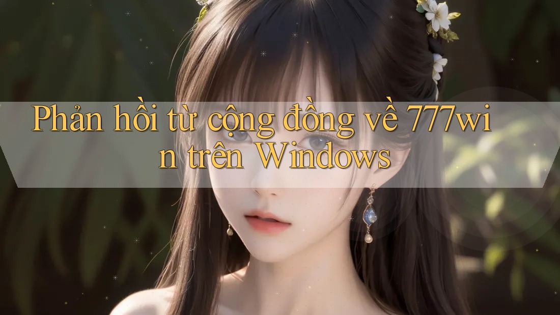 Phản hồi từ cộng đồng về 777win trên Windows Phản hồi từ cộng đồng về 777win trên Windows
