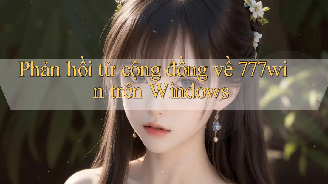 Phản hồi từ cộng đồng về 777win trên Windows
