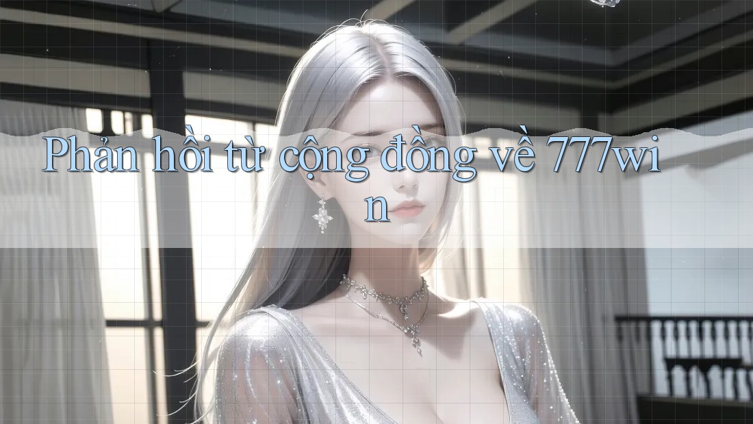 Phản hồi từ cộng đồng về 777win Phản hồi từ cộng đồng về 777win