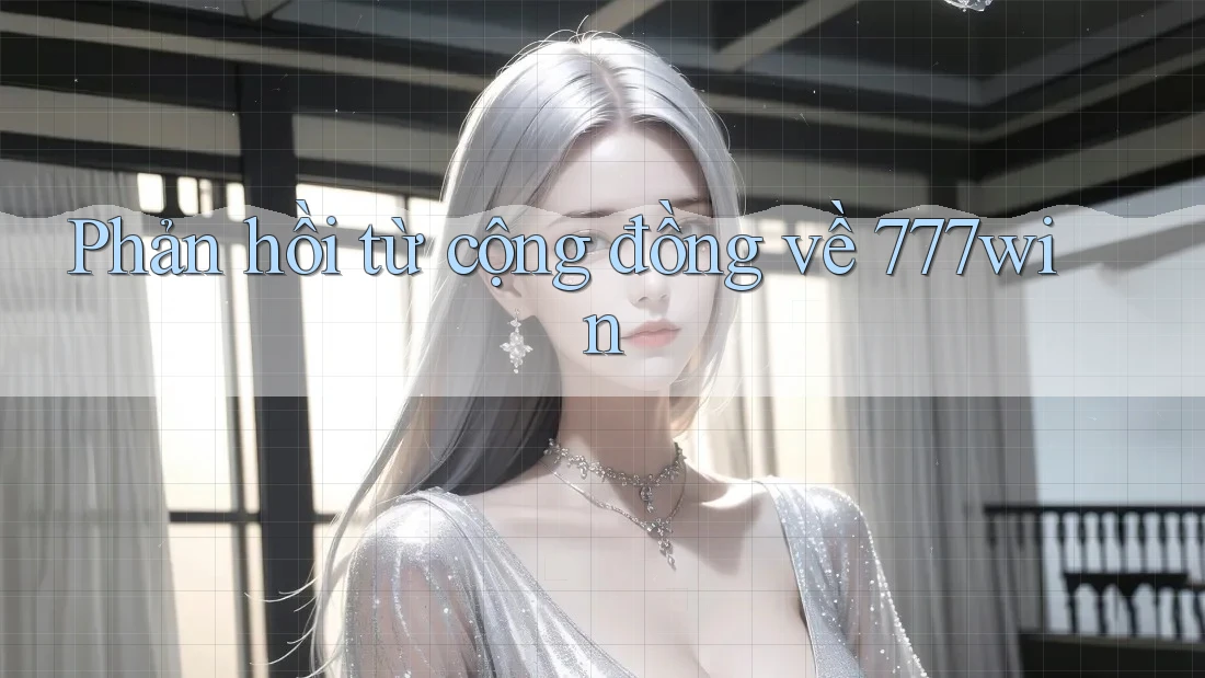 Phản hồi từ cộng đồng về 777win Phản hồi từ cộng đồng về 777win