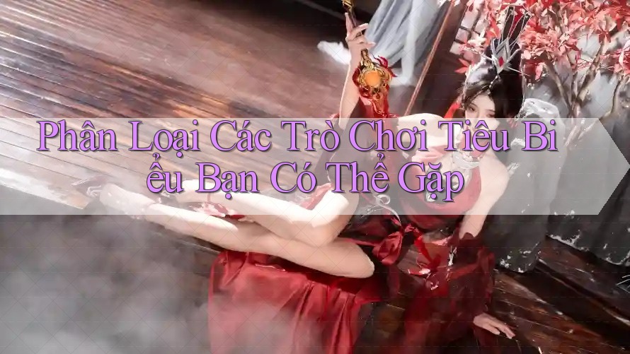 Phân Loại Các Trò Chơi Tiêu Biểu Bạn Có Thể Gặp Phân Loại Các Trò Chơi Tiêu Biểu Bạn Có Thể Gặp