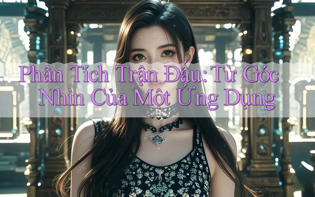 Phân Tích Trận Đấu: Từ Góc Nhìn Của Một Ứng Dụng Phân Tích Trận Đấu: Từ Góc Nhìn Của Một Ứng Dụng