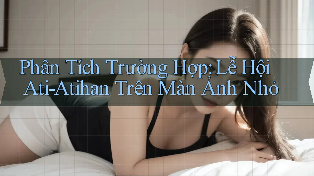Phân Tích Trường Hợp: Lễ Hội Ati-Atihan Trên Màn Ảnh Nhỏ Phân Tích Trường Hợp: Lễ Hội Ati-Atihan Trên Màn Ảnh Nhỏ