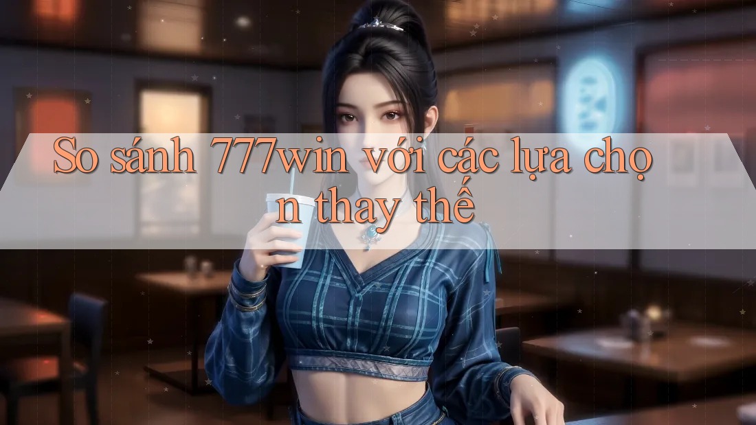 So sánh 777win với các lựa chọn thay thế So sánh 777win với các lựa chọn thay thế