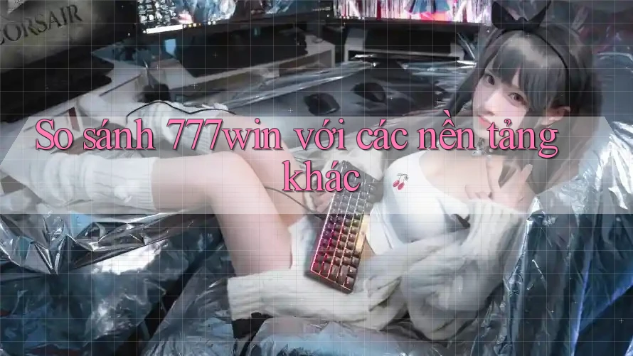 So sánh 777win với các nền tảng khác So sánh 777win với các nền tảng khác