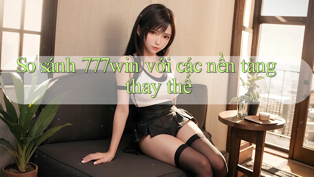 So sánh 777win với các nền tảng thay thế So sánh 777win với các nền tảng thay thế