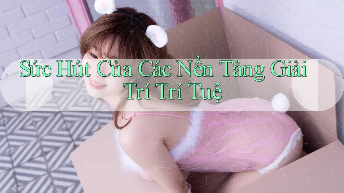 Sức Hút Của Các Nền Tảng Giải Trí Trí Tuệ Sức Hút Của Các Nền Tảng Giải Trí Trí Tuệ
