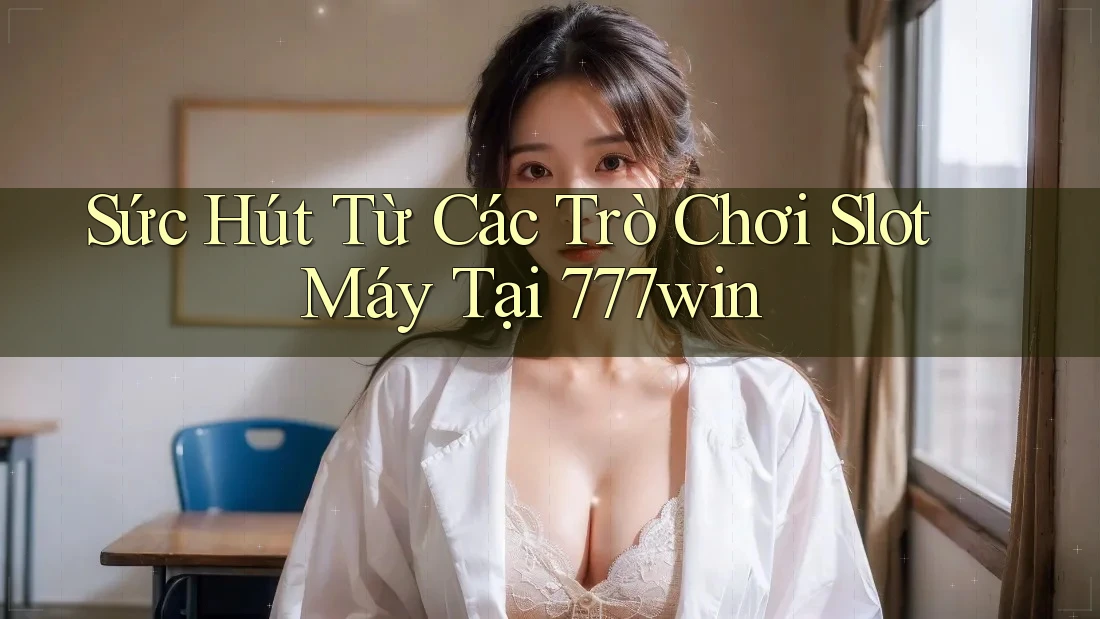 Sức Hút Từ Các Trò Chơi Slot Máy Tại 777win Sức Hút Từ Các Trò Chơi Slot Máy Tại 777win