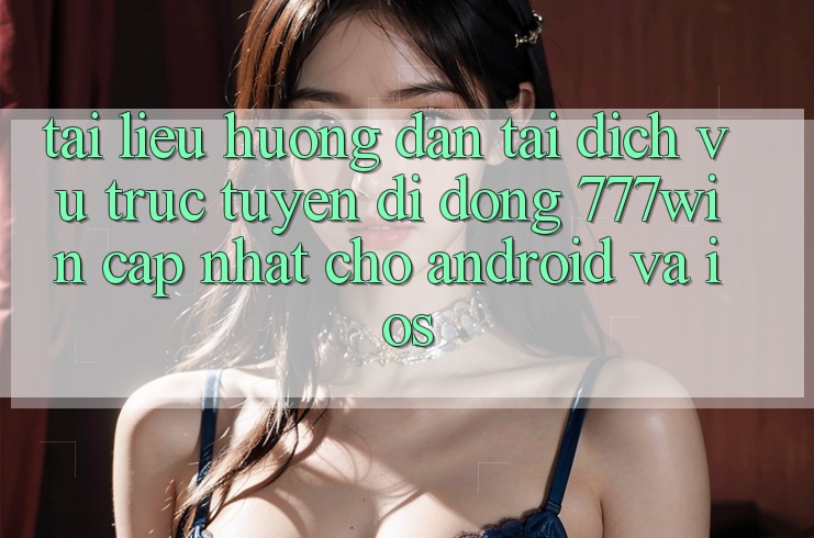 Tài liệu hướng dẫn Tải Dịch vụ trực tuyến di động 777win Cập Nhật Cho Android và iOS Tài liệu hướng dẫn Tải Dịch vụ trực tuyến di động 777win Cập Nhật Cho Android và iOS