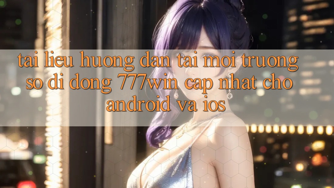 Tài liệu hướng dẫn Tải Môi trường số di động 777win Cập Nhật Cho Android và iOS Tài liệu hướng dẫn Tải Môi trường số di động 777win Cập Nhật Cho Android và iOS