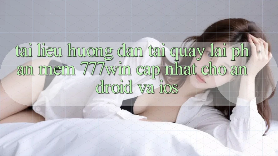 Tài liệu hướng dẫn Tải quay lại Phần mềm 777win Cập Nhật Cho Android và iOS Tài liệu hướng dẫn Tải quay lại Phần mềm 777win Cập Nhật Cho Android và iOS