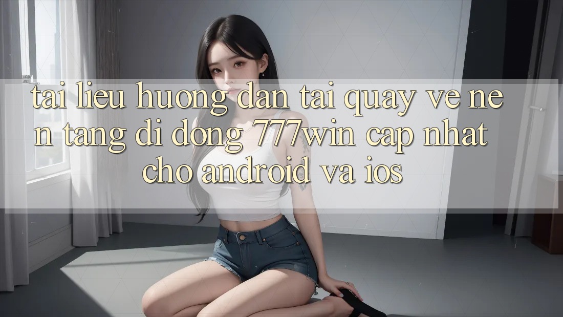 Tài liệu hướng dẫn Tải quay về Nền tảng di động 777win Cập Nhật Cho Android và iOS Tài liệu hướng dẫn Tải quay về Nền tảng di động 777win Cập Nhật Cho Android và iOS